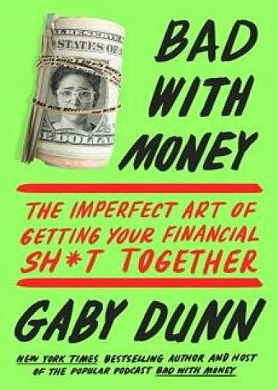 Bad with Money: The Imperfect Art of Getting Your Financial Sht Together, Paperback/Gaby Dunn