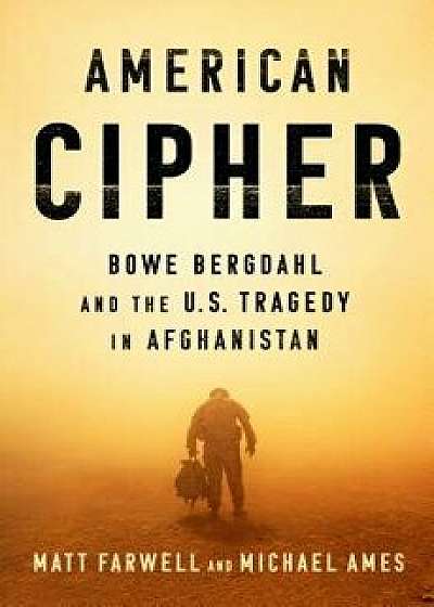 American Cipher: Bowe Bergdahl and the U.S. Tragedy in Afghanistan, Hardcover/Matt Farwell