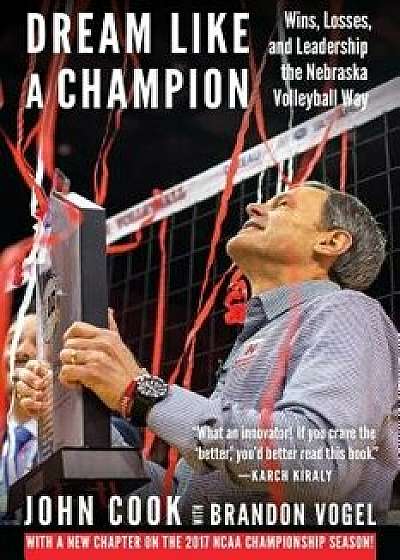 Dream Like a Champion: Wins, Losses, and Leadership the Nebraska Volleyball Way, Paperback/John Cook