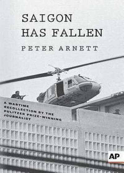 Saigon Has Fallen: A Wartime Recollection, Paperback/Peter Arnett