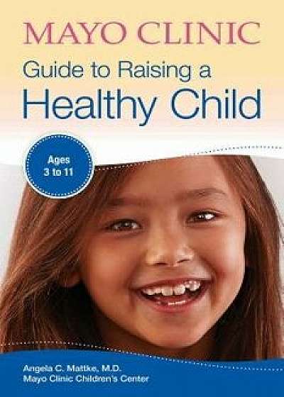 Mayo Clinic Guide to Raising a Healthy Child, Paperback/Angela C. Mattke