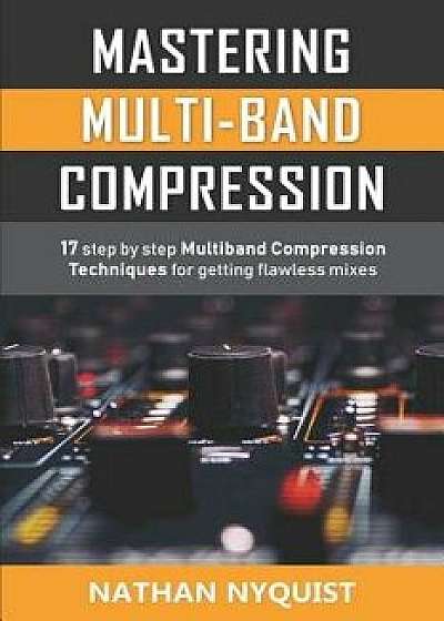 Mastering Multi-Band Compression: 17 step by step multiband compression techniques for getting flawless mixes, Paperback/Nathan Nyquist