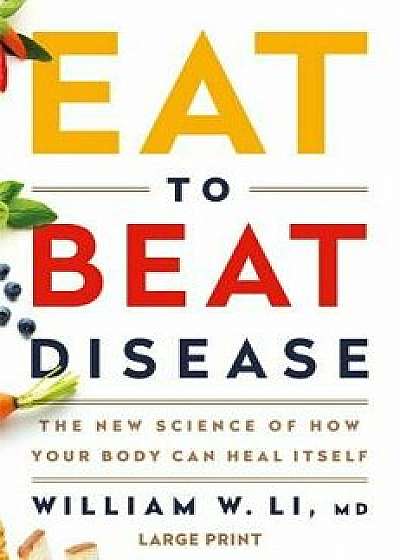 Eat to Beat Disease: The New Science of How Your Body Can Heal Itself, Hardcover/William W. Li