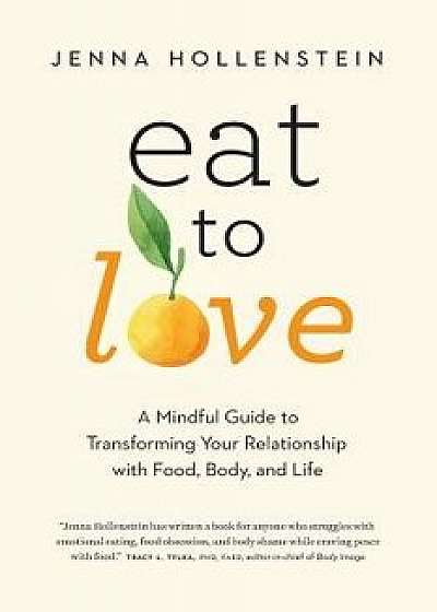 Eat to Love: A Mindful Guide to Transforming Your Relationship with Food, Body, and Life, Paperback/Jenna Hollenstein