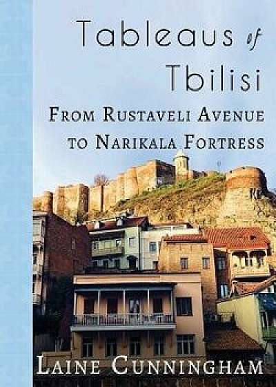 Tableaus of Tbilisi: From Rustaveli Avenue to Narikala Fortress, Paperback/Laine Cunningham