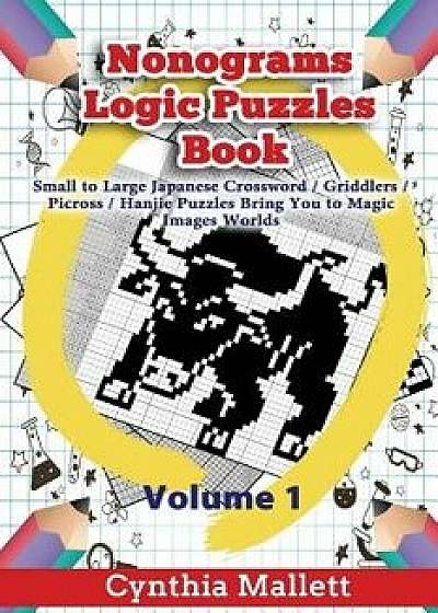 Nonograms Logic Puzzles Book: Small to Large Japanese Crossword Puzzles Bring You to Magic Images Worlds (Volume 1), Paperback/Cynthia Mallett