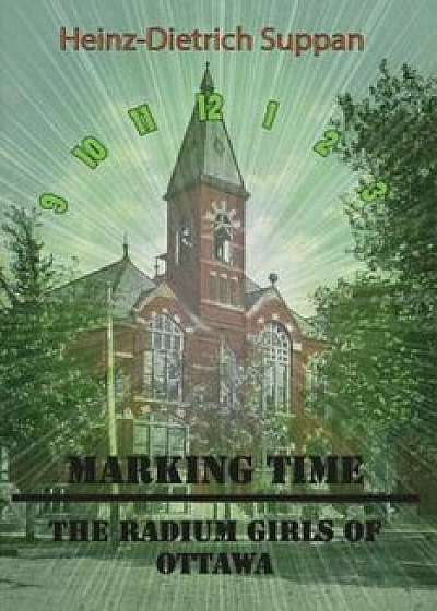 Marking Time: The Radium Girls of Ottawa, Paperback/Heinz Dietrich Suppan