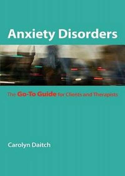 Anxiety Disorders: The Go-To Guide for Clients and Therapists, Paperback/Carolyn Daitch