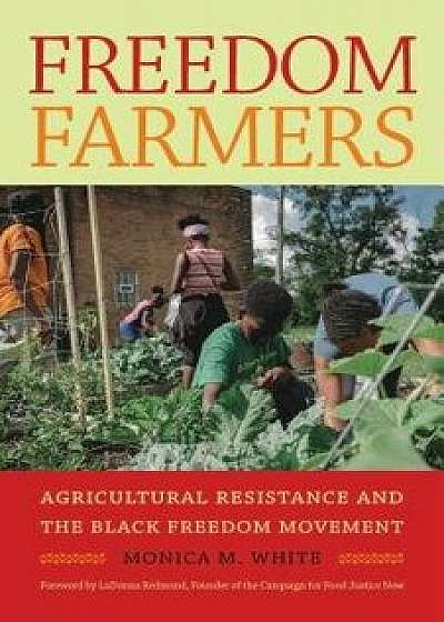 Freedom Farmers: Agricultural Resistance and the Black Freedom Movement, Hardcover/Monica M. White