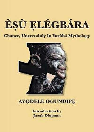 Č ů légbára: Chance, Uncertainly in Yorůbá Mythology, Paperback/AyỌdele OgundipẸ