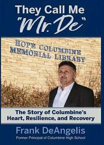 They Call Me Mr. De: The Story of Columbine's Heart, Resilience, and Recovery, Hardcover/Frank Deangelis