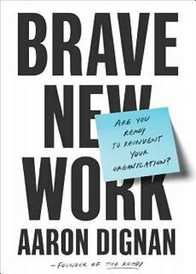 Brave New Work: Are You Ready to Reinvent Your Organization?, Hardcover/Aaron Dignan