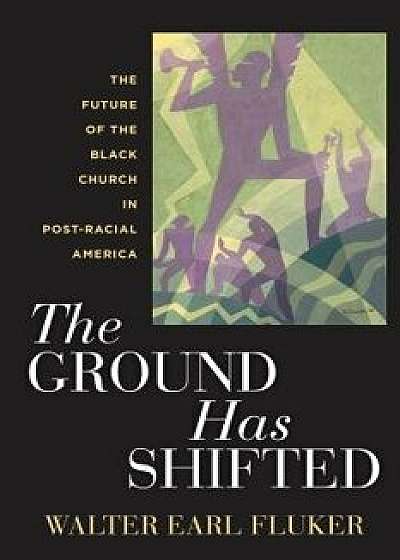 The Ground Has Shifted: The Future of the Black Church in Post-Racial America, Paperback/Walter Earl Fluker