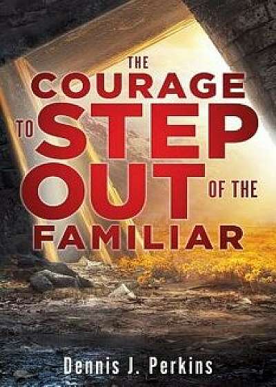 The Courage to Step Out of the Familiar, Paperback/Dennis J. Perkins
