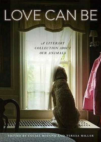 Love Can Be: A Literary Collection about Our Animals, Paperback/Louisa McCune