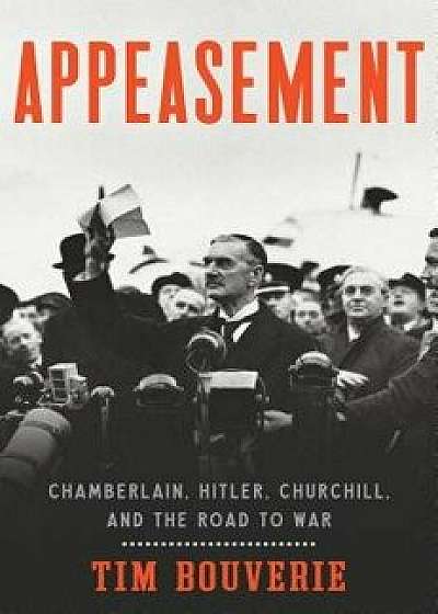 Appeasement: Chamberlain, Hitler, Churchill, and the Road to War, Hardcover/Tim Bouverie