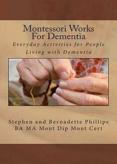 Montessori Works for Dementia: Everyday Activities for People Living with Dementia, Paperback/Mrs Bernadette Phillips