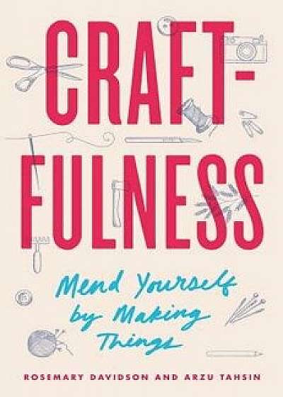 Craftfulness: Mend Yourself by Making Things, Hardcover/Rosemary Davidson