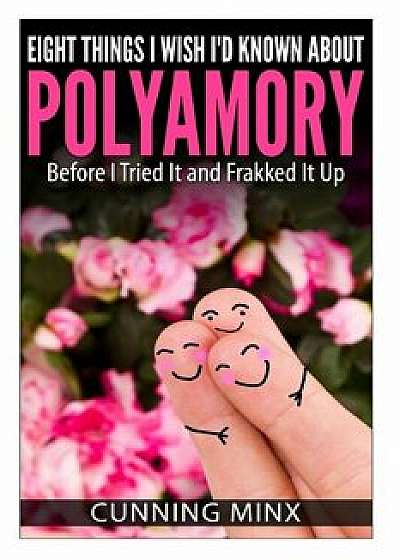 Eight Things I Wish I'd Known About Polyamory: Before I Tried It and Frakked It Up, Paperback/Cunning Minx