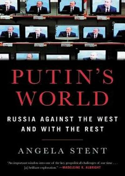 Putin's World: Russia Against the West and with the Rest, Hardcover/Angela Stent