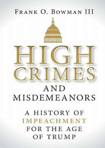 High Crimes and Misdemeanors, Hardcover/Frank O. Bowman III