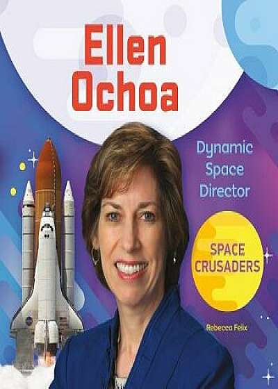 Ellen Ochoa: Dynamic Space Director/Rebecca Felix