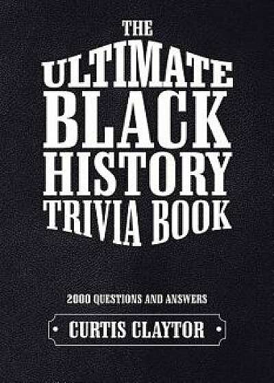 The Ultimate Black History Trivia Book, Paperback/Curtis Claytor