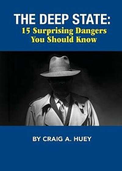 The Deep State: 15 Surprising Dangers You Should Know, Hardcover/Craig Huey