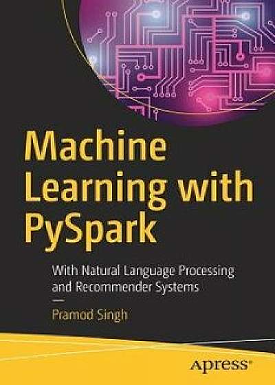 Machine Learning with Pyspark: With Natural Language Processing and Recommender Systems, Paperback/Pramod Singh