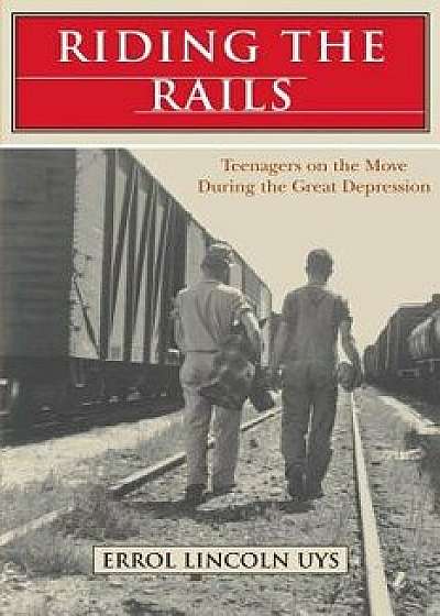 Riding the Rails: Teenagers on the Move During the Great Depression, Paperback/Errol Lincoln Uys