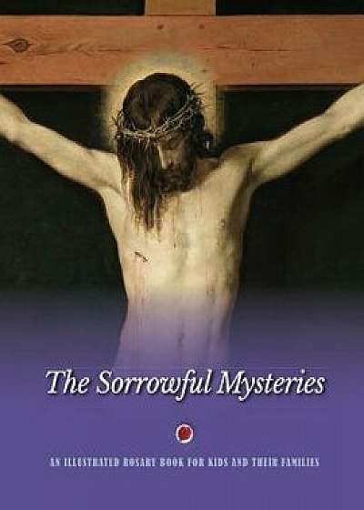 The Sorrowful Mysteries: An Illustrated Rosary Book for Kids and Their Families, Paperback/Jerry Windley-Daoust