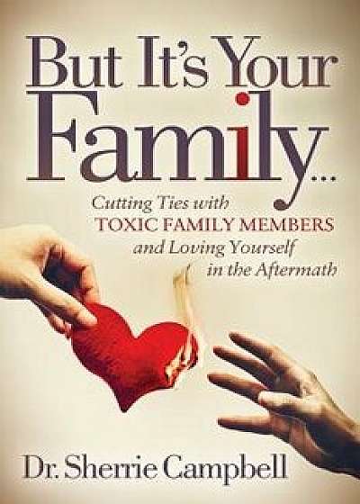 But It's Your Family...: Cutting Ties with Toxic Family Members and Loving Yourself in the Aftermath, Paperback/Sherrie Campbell