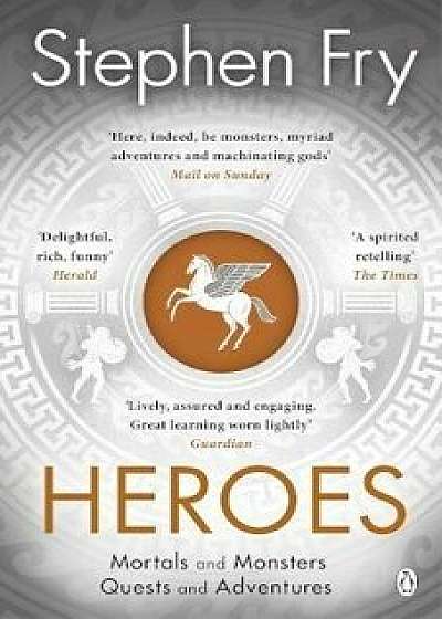 Heroes. Mortals and Monsters. Quests and Adventures/Stephen Fry