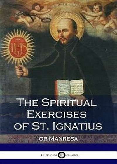 The Spiritual Exercises of St. Ignatius: Or Manresa (Illustrated), Paperback/Ignatius of Loyola