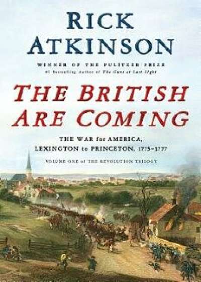 The British Are Coming: The War for America, Lexington to Princeton, 1775-1777, Hardcover/Rick Atkinson