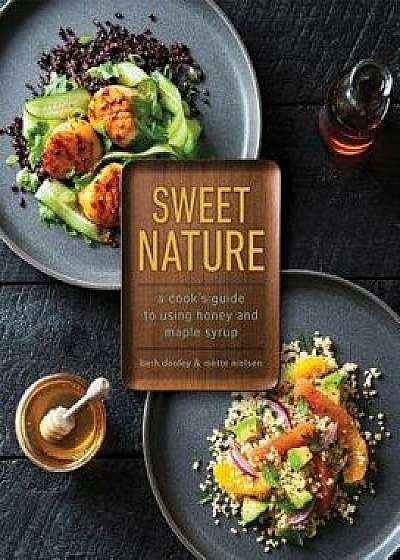 Sweet Nature: A Cook's Guide to Using Honey and Maple Syrup, Hardcover/Beth Dooley