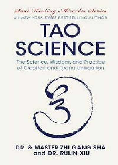 Tao Science: The Science, Wisdom, and Practice of Creation and Grand Unification, Hardcover/Zhi Gang Sha