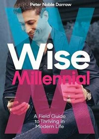 Wise Millennial: A Field Guide to Thriving in Modern Life, Paperback/Peter Noble Darrow