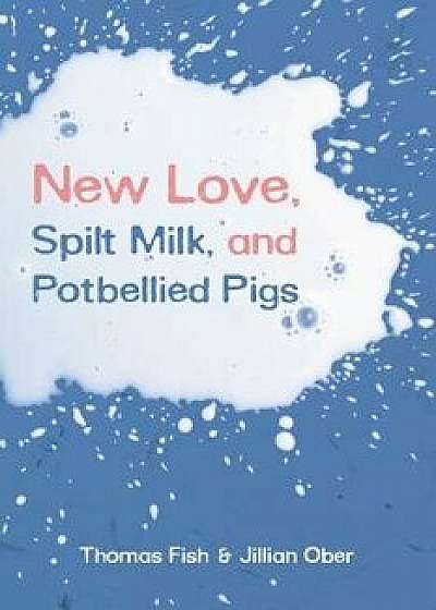 New Love, Spilt Milk, and Potbellied Pigs, Paperback/Thomas Fish