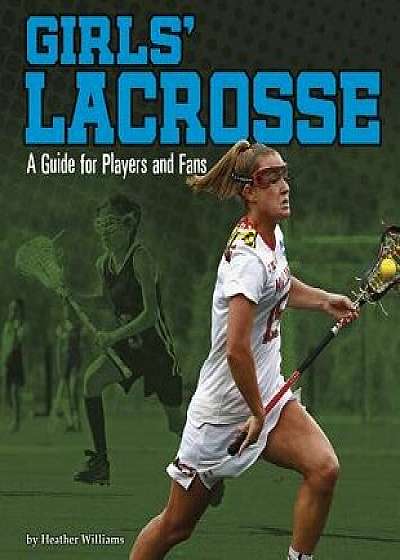 Girls' Lacrosse: A Guide for Players and Fans, Paperback/Heather Williams