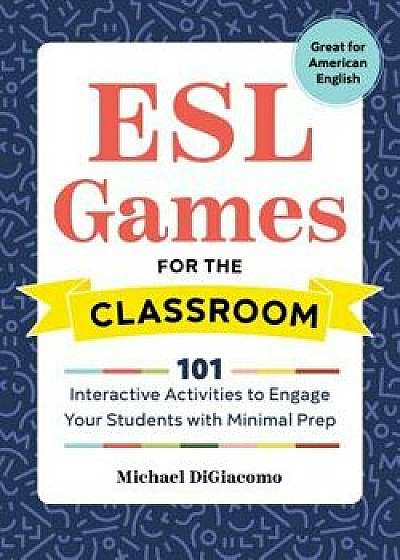 ESL Games for the Classroom: 101 Interactive Activities to Engage Your Students with Minimal Prep, Paperback/Michael Digiacomo