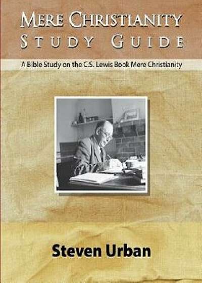 Mere Christianity Study Guide: A Bible Study on the C.S. Lewis Book Mere Christianity, Paperback/Steven Urban