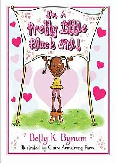I'm a Pretty Little Black Girl!, Hardcover/Betty K. Bynum