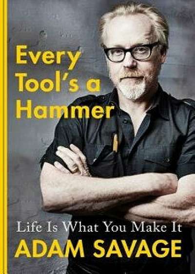 Every Tool's a Hammer: Life Is What You Make It, Hardcover/Adam Savage