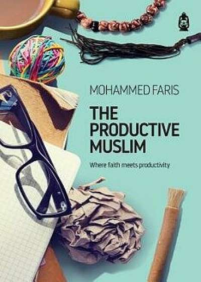 Coperta cărții The Productive Muslim: Where Faith Meets Productivity, Paperback/Faris Mohammad