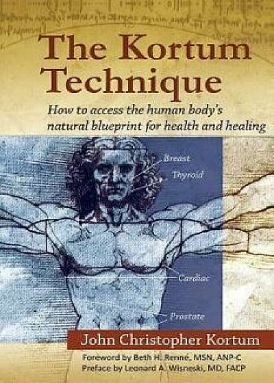 The Kortum Technique: How to Access the Human Body's Natural Blueprint for Health and Healing, Paperback/John Christopher Kortum