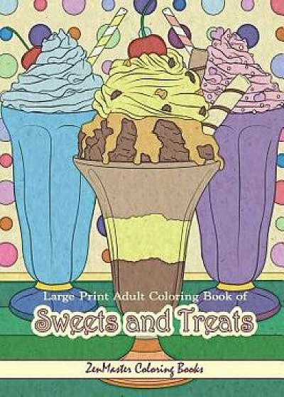 Large Print Adult Coloring Book of Sweets and Treats: An Easy Coloring Book for Adults with Sweet Treats, Deserts, Pies, Cakes, and Tasty Foods to Col, Paperback/Zenmaster Coloring Books