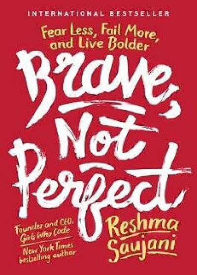 Brave, Not Perfect: Fear Less, Fail More, and Live Bolder, Hardcover/Reshma Saujani