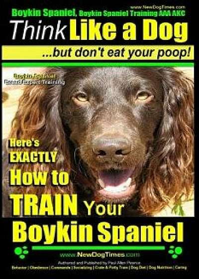Boykin Spaniel, Boykin Spaniel Training AAA Akc: Think Like a Dog, But Don't Eat Your Poop! Boykin Spaniel Breed Expert Training: Here's Exactly How t/Paul Allen Pearce