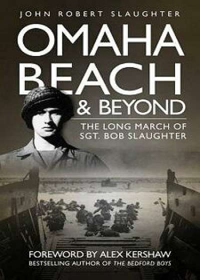 Omaha Beach and Beyond: The Long March of Sergeant Bob Slaughter, Paperback/John Slaughter